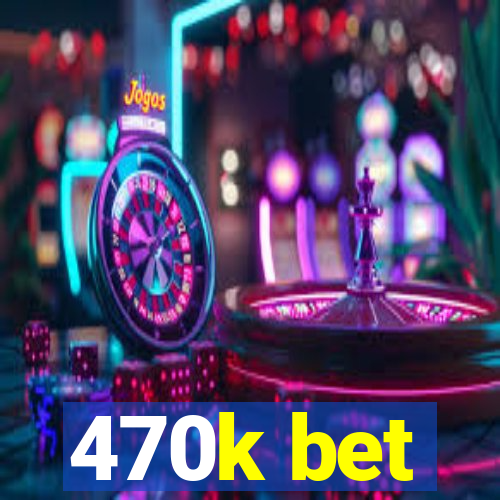 470k bet